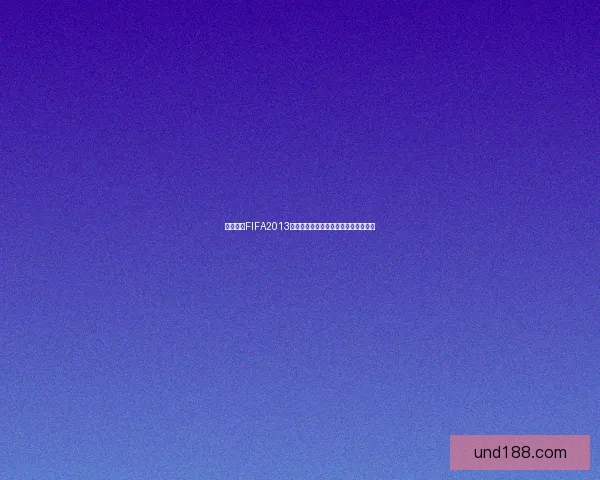 免费下载FIFA2013中文版及安装教程完整攻略一站式体验