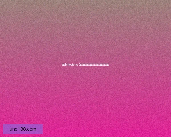 围绕Milestone 2的关键节点分析及其在项目发展中的重要作用